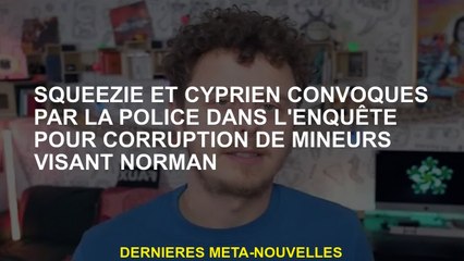 Squeezie et Cyprien convoqués par la police dans l'enquête pour la corruption de mineurs ciblant Nor