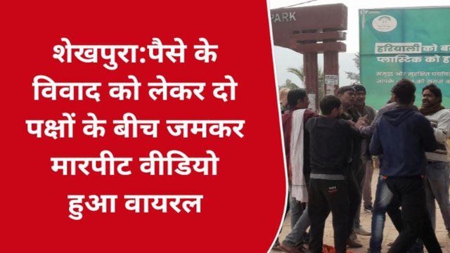 शेखपुरा: पैसे के विवाद को लेकर दो पक्षों के बीच जमकर मारपीट ,वीडियो हुआ वायरल