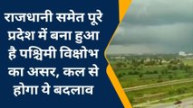 राजधानी समेत पूरे प्रदेश में बना हुआ है पश्चिमी विक्षोभ का असर, कल से होगा ये बदलाव