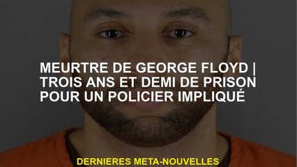 Meurtre de George Floydtrois ans et demi de prison pour un policier impliqué