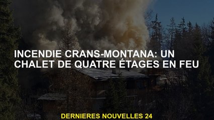 Crans-Montana Fire: un chalet de quatre étages en feu