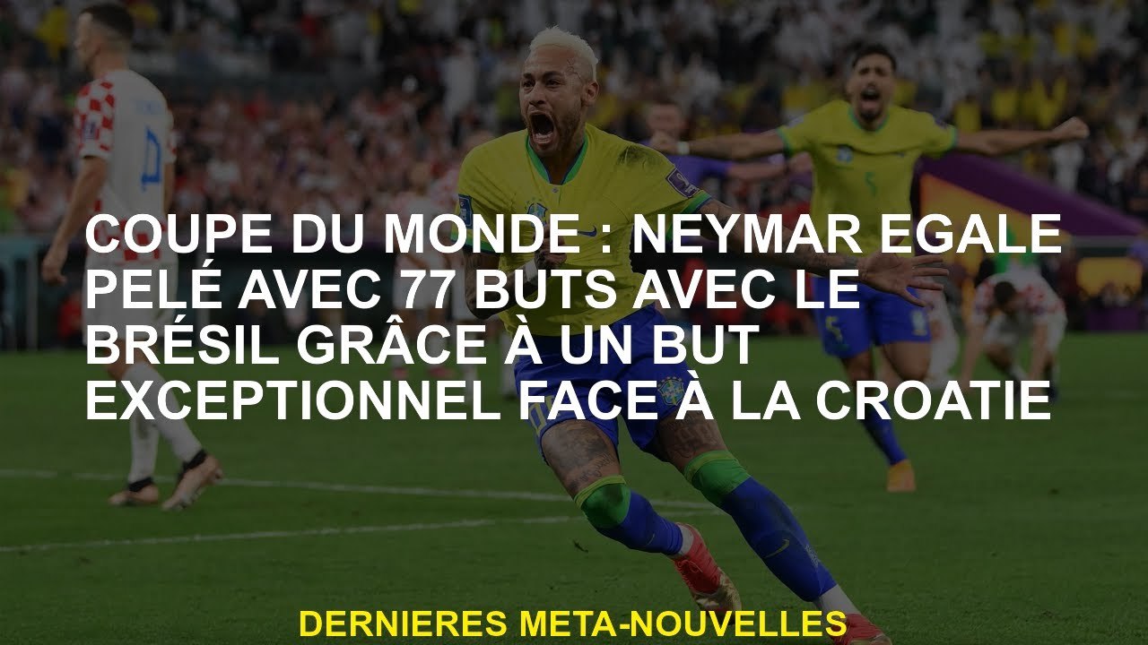 Coupe du monde: Neymar égal à 77 buts avec le Brésil grâce à un but exceptionnel contre la Croatie