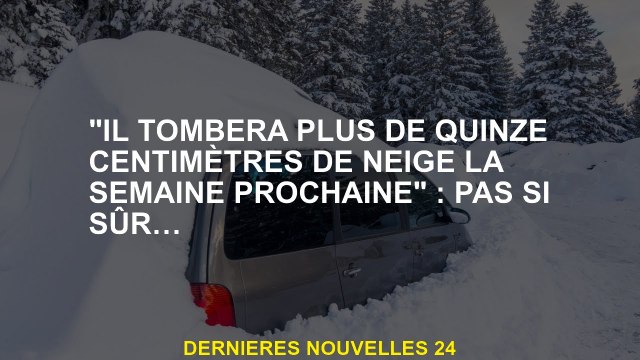 Il tombera plus de quinze centimètres de neige la semaine prochaine : pas si sûr ...