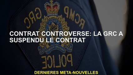 Contrat controversé: la GRC a suspendu le contrat