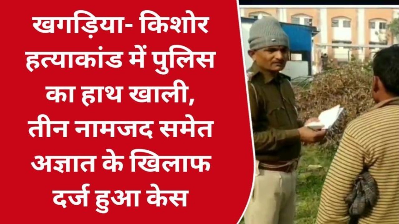 खगड़िया: किशोर हत्याकांड में पुलिस का हाथ खाली...