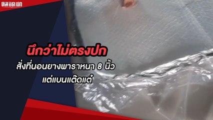 นึกว่าไม่ตรงปก สั่งที่นอนยางพาราหนา 8 นิ้ว แต่แบนแต๊ดแต๋