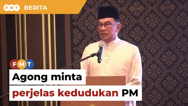 Agong minta perjelas kedudukan PM supaya tidak timbul kekeliruan, hina Raja Raja, kata Anwar