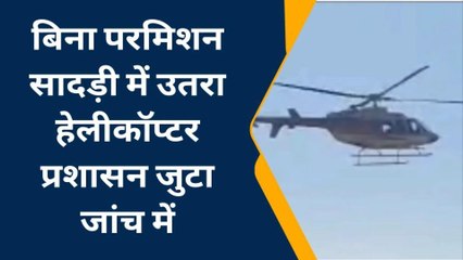 सादड़ी पुलिस थाना क्षेत्र में बिना परमिशन हेलीकॉप्टर उतरकर उड़ गया पुलिस प्रशासन को नहीं पता