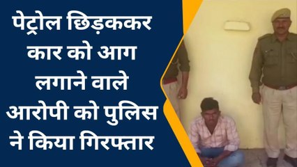 नागौर : घर में खड़ी कार को पेट्रोल छिड़ककर लगा दी आग, आरोपी गिरफ्तार