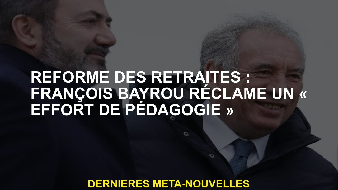 Réforme des pensions: François Bayrou prétend un "effort de pédagogie"