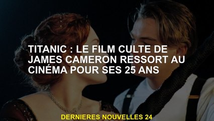 Titanic: le film culte de James Cameron sort au cinéma pour son 25e anniversaire