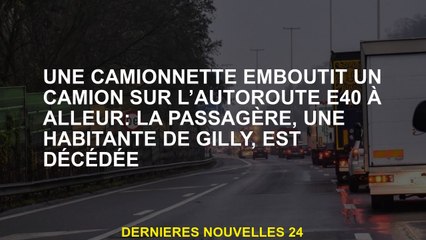 Une camionnette encaisse un camion sur l'autoroute E40 à Alleur: La Passenger, un résident de Gilly,