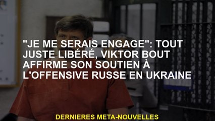 "Je me serais engagé": vient de sortir, Viktor Bout affirme son soutien à l'offensive russe en Ukrai