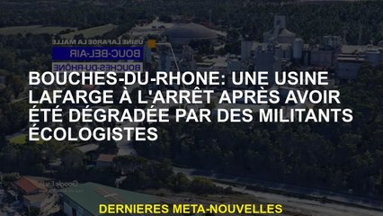 Bouches-du-rhône: une usine de lafarge s'est arrêtée après avoir été dégradée par des militants envi