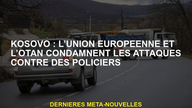 Kosovo: L'Union européenne et l'OTAN condamnent les attaques contre les policiers