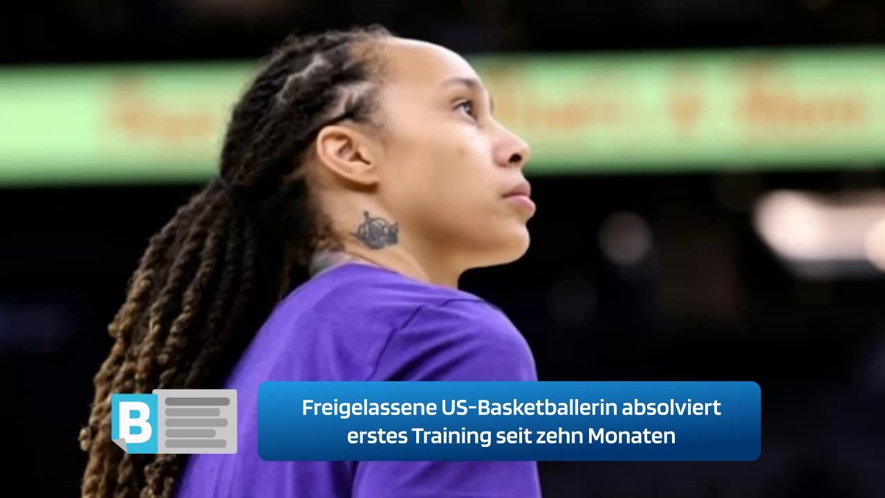 Freigelassene US-Basketballerin absolviert erstes Training seit zehn Monaten
