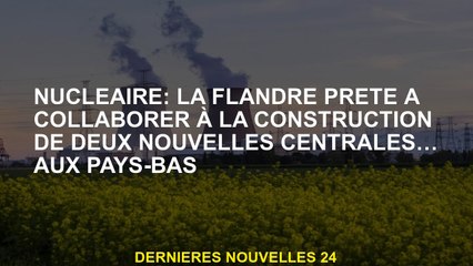 Nuclear: Flandre prêt à collaborer à la construction de deux nouvelles centrales électriques ... aux
