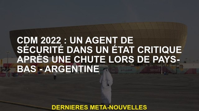 CDM 2022: un gardien de sécurité dans un état critique après une chute aux Pays-Bas - Argentine