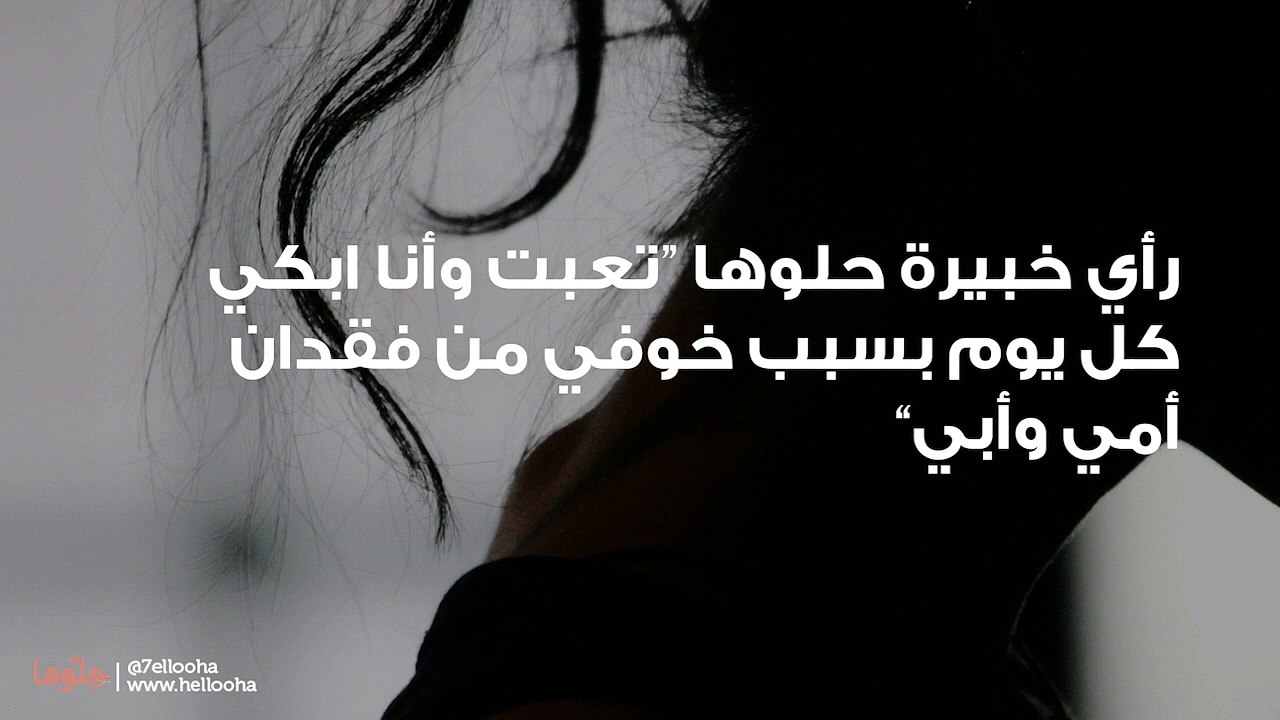 تعبت وأنا ابكي كل يوم بسبب خوفي من فقدان أمي وأبي