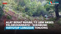 Alat Berat Rusak, 12 Jam Akses Palabuhanratu - Sukabumi Tertutup Longsor Tonjong
