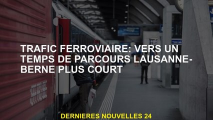 Traffical ferroviaire: vers un temps de voyage Lausanne-Berne plus court