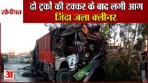 Two Trucks Collided In Sonipat Cleaner Burnt Alive|दो ट्रकों की टक्कर के बाद लगी आग|Haryana Accident