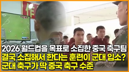 2026 월드컵을 목표로 소집한 중국 축구팀, 결국 소집해서 한다는 훈련이 군대 입소? 군대 축구가 딱 중국 축구 수준