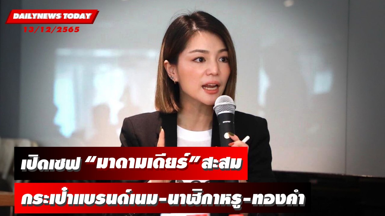 ป.ป.ช.เปิดเซฟ “มาดามเดียร์” สะสมกระเป๋าแบรนด์เนม-นาฬิกาหรู-ทองคำ | DAILYNEWSTODAY 13/12/65