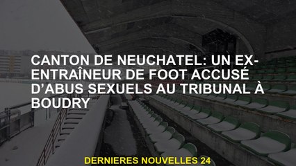 Canton de Neuchâtel: un ancien entraîneur de football accusé d'abus sexuels devant le tribunal à Bou