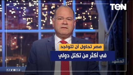 نشأت الديهي: خلال عصر التكتلات الإقليمية مصر تحاول أن تتواجد في أكثر من تكتل دولي