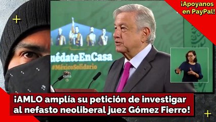 ¡AMLO amplía su petición de investigar al nefasto neoliberal juez Gómez Fierro!