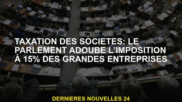 Taxation des entreprises: le Parlement habille la fiscalité de 15% des grandes entreprises
