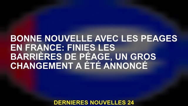 Bonne nouvelle avec des péages en France: plus de barrières à péage, un grand changement a été annon