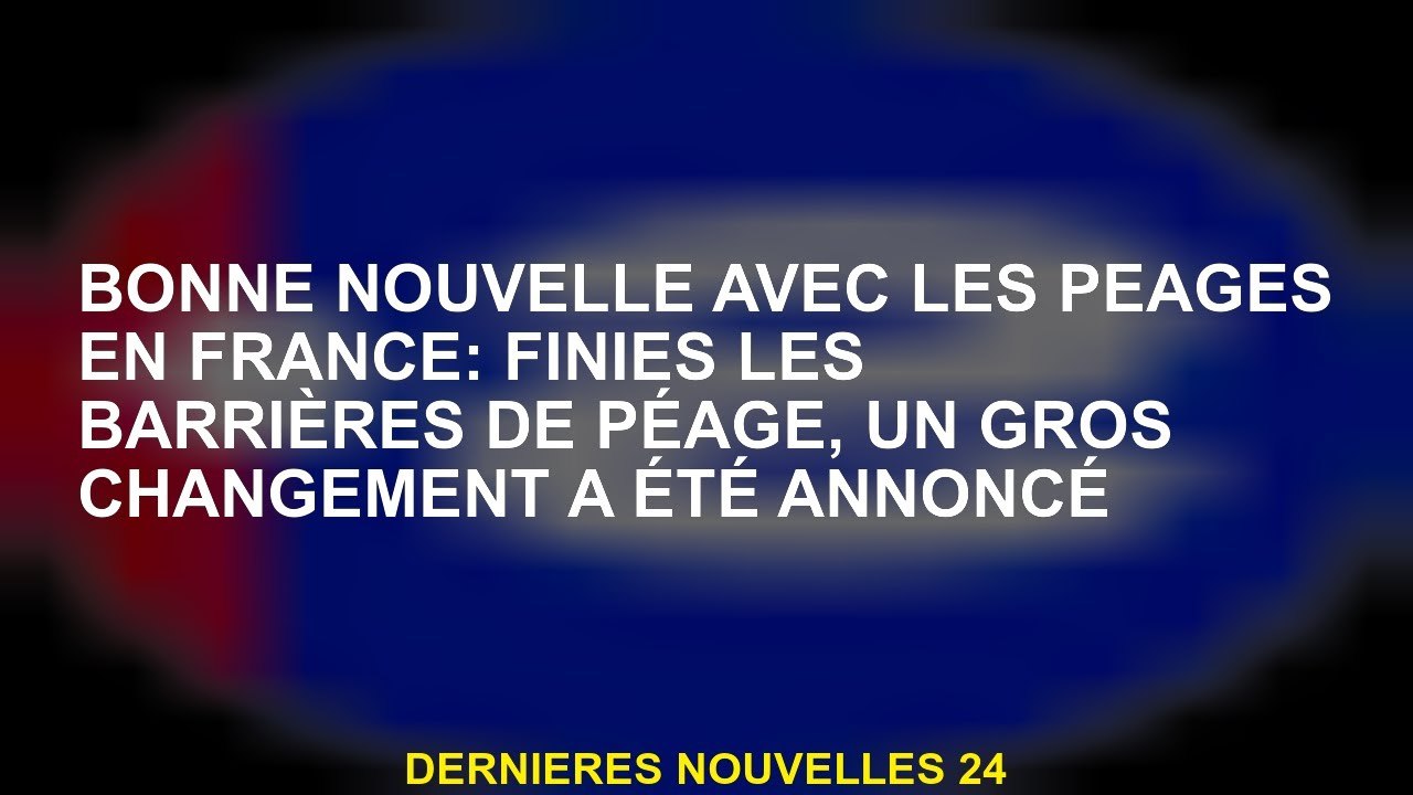 Bonne nouvelle avec des péages en France: plus de barrières à péage, un grand changement a été annon