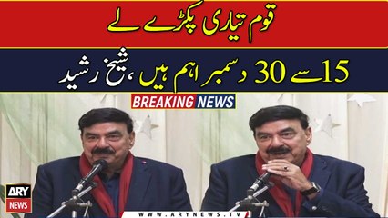 Nation should prepare, December 15 to 30 is important: Sheikh Rashid