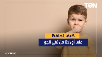 كيف نحافظ على أولادنا من تغير الجو