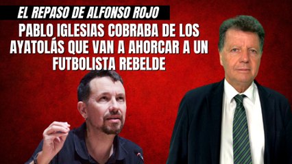 Alfonso Rojo: “Pablo Iglesias cobraba de los ayatolás que van a ahorcar a un futbolista rebelde"