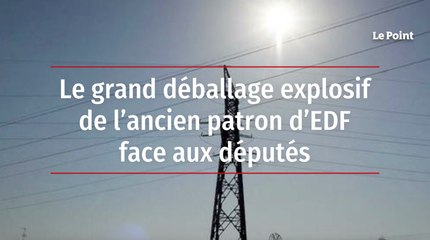 Le grand déballage explosif de l’ancien patron d’EDF face aux députés