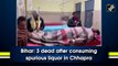 Bihar: 3 dead after drinking spurious liquor in Chhapra