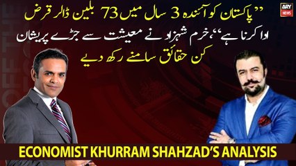 "Pakistan has to repay 73 billion dollars in next 3 years." Economist Khurram Shahzad