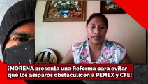 ¡MORENA presenta una Reforma para evitarque los amparos obstaculicen a PEMEX y CFE!