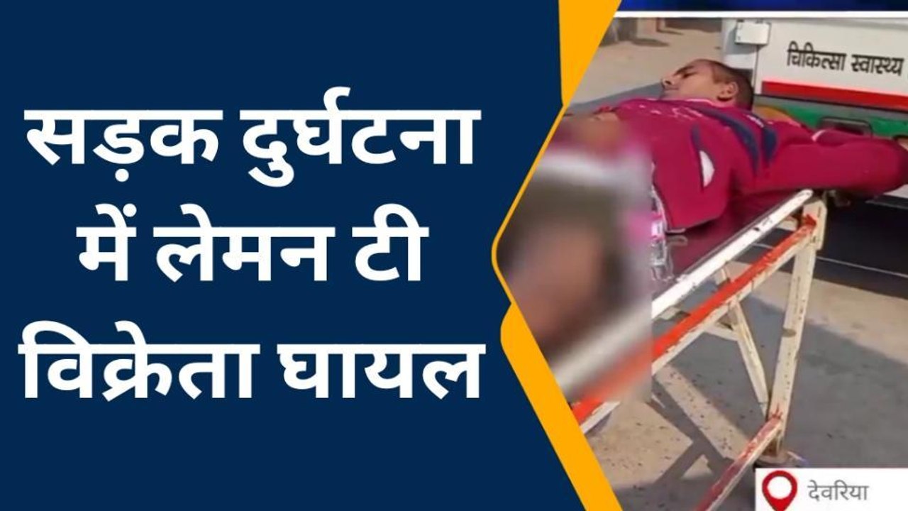 देवरिया: सड़क दुर्घटना में चाय विक्रेता घायल, मेडिकल कॉलेज रेफर