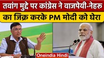 Tawang Clash पर Congress ने Vajpayee-Nehru का जिक्र करके PM Modi को घेरा | वनइंडिया हिंदी *News