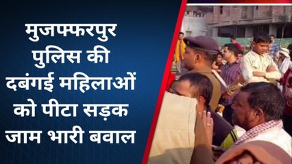 मुजफ्फरपुर: पुलिस की दबंगई महिलाओं को पीटा, सड़क जाम भारी बवाल