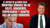 Alfonso Rojo: “Mientras Sánchez da su golpe, banqueros, empresarios y obispos callan como corderos