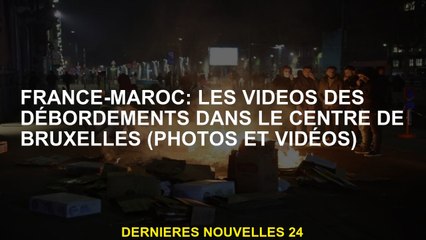 France-Maroc: vidéos de débordements au centre de Bruxelles