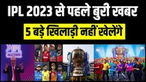 IPL 2023 पर सबसे बुरी खबर, 5 बड़े खिलाड़ी नहीं खेलेंगे