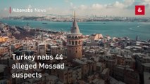 Turkey nabs 44 alleged Mossad suspects