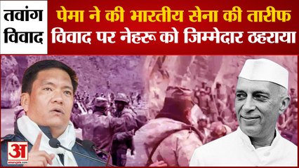 Tawang विवाद: Pema Khandu ने की भारतीय सेना की तारीफ, विवाद पर Nehru को जिम्मेदार ठहराया