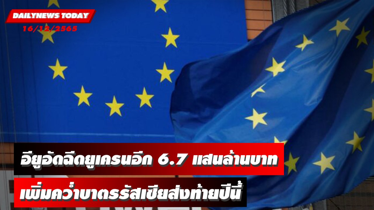 อียูอัดฉีดยูเครนอีก 6.7 แสนล้านบาท เพิ่มคว่ำบาตรรัสเซียส่งท้ายปีนี้ | DAILYNEWSTODAY 16/12/65